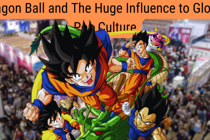 Dragon Ball and The Huge Influence to Global Pop Culture